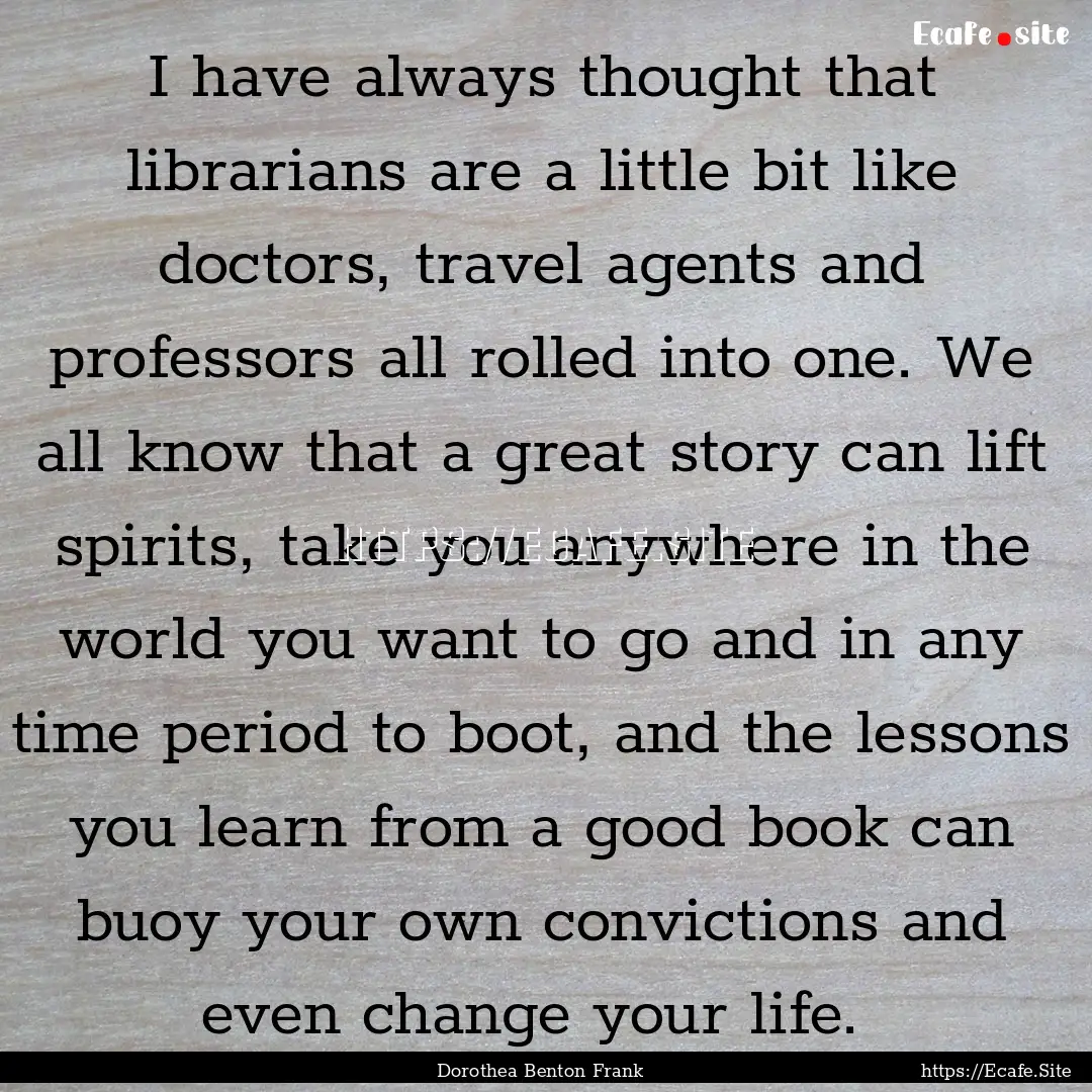 I have always thought that librarians are.... : Quote by Dorothea Benton Frank