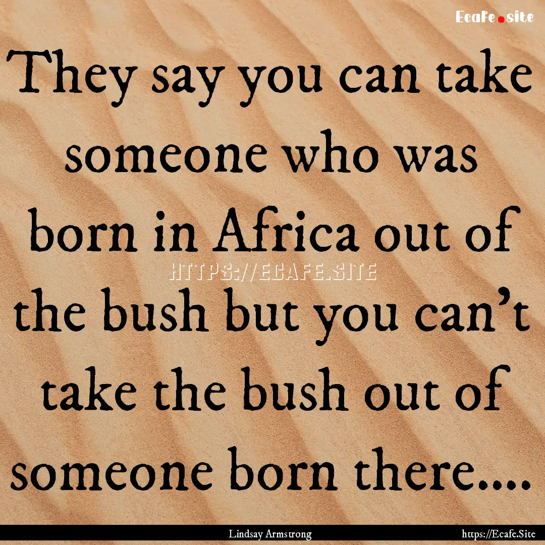 They say you can take someone who was born.... : Quote by Lindsay Armstrong