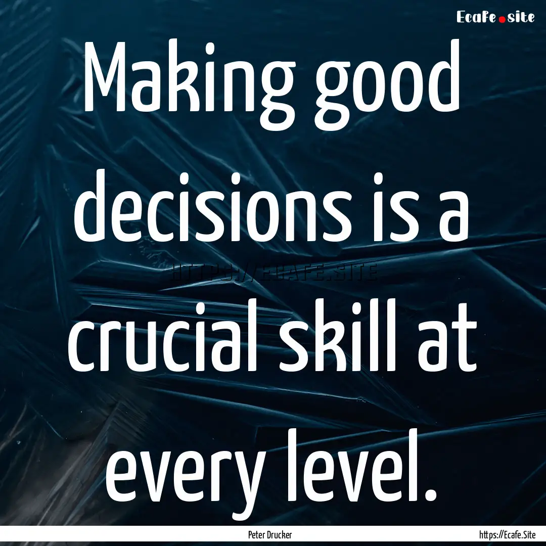 Making good decisions is a crucial skill.... : Quote by Peter Drucker