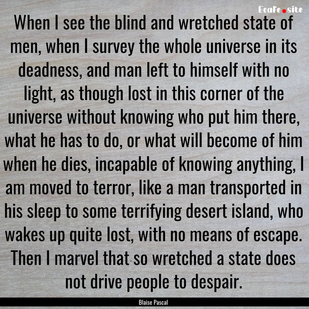 When I see the blind and wretched state of.... : Quote by Blaise Pascal