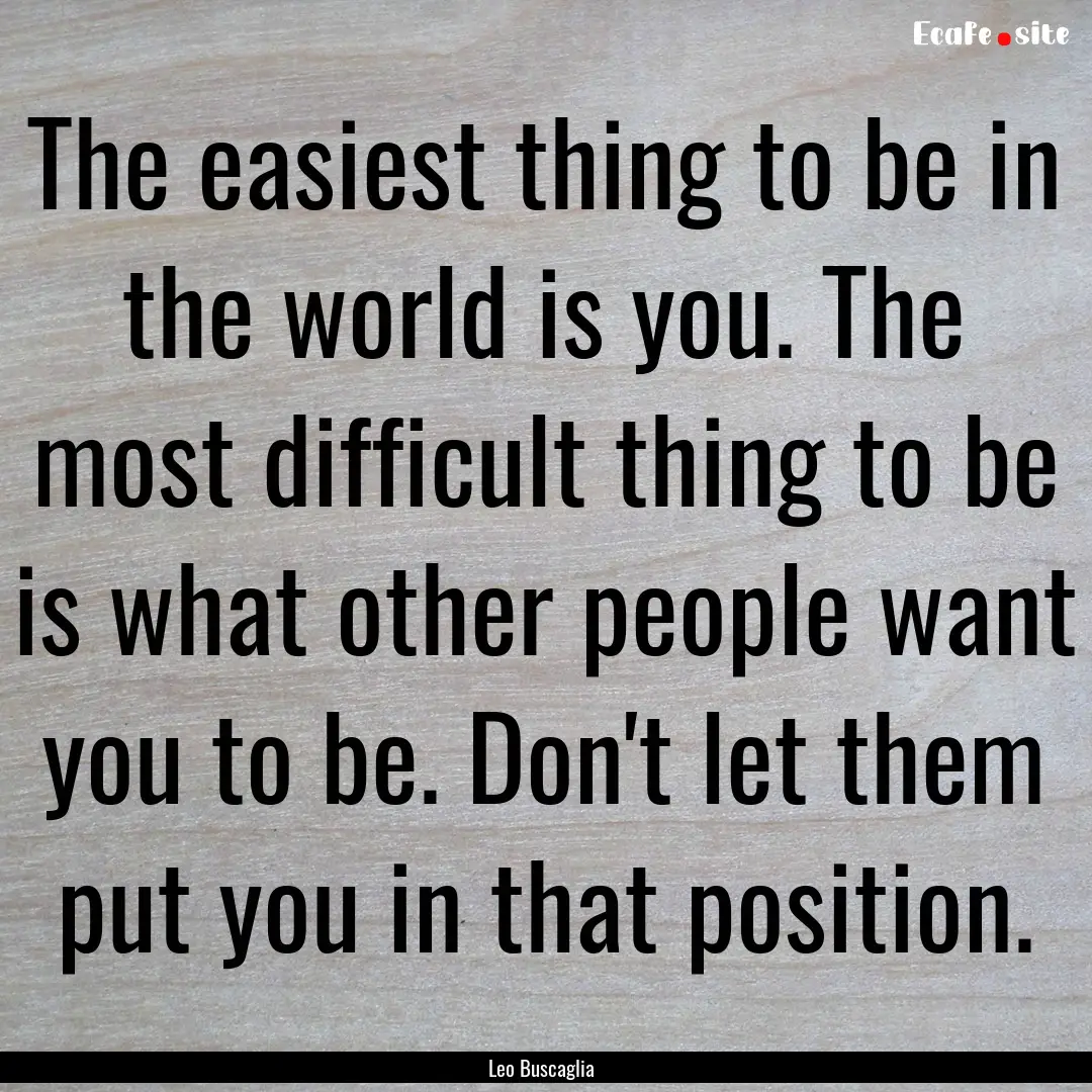 The easiest thing to be in the world is you..... : Quote by Leo Buscaglia