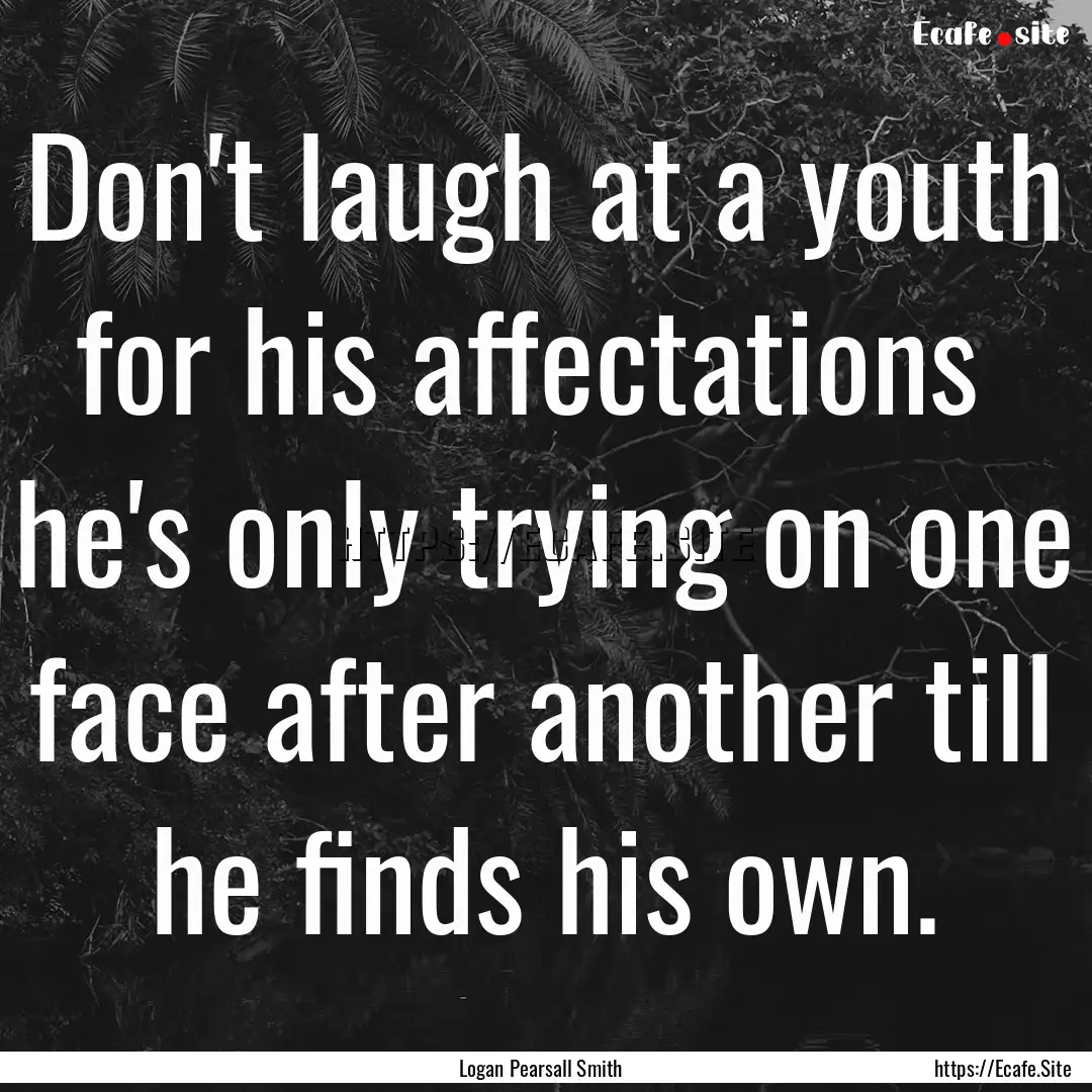 Don't laugh at a youth for his affectations.... : Quote by Logan Pearsall Smith