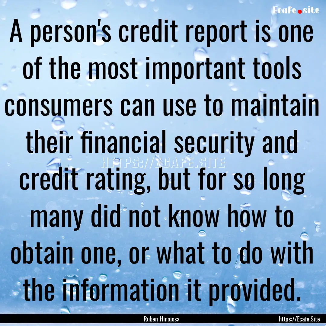 A person's credit report is one of the most.... : Quote by Ruben Hinojosa