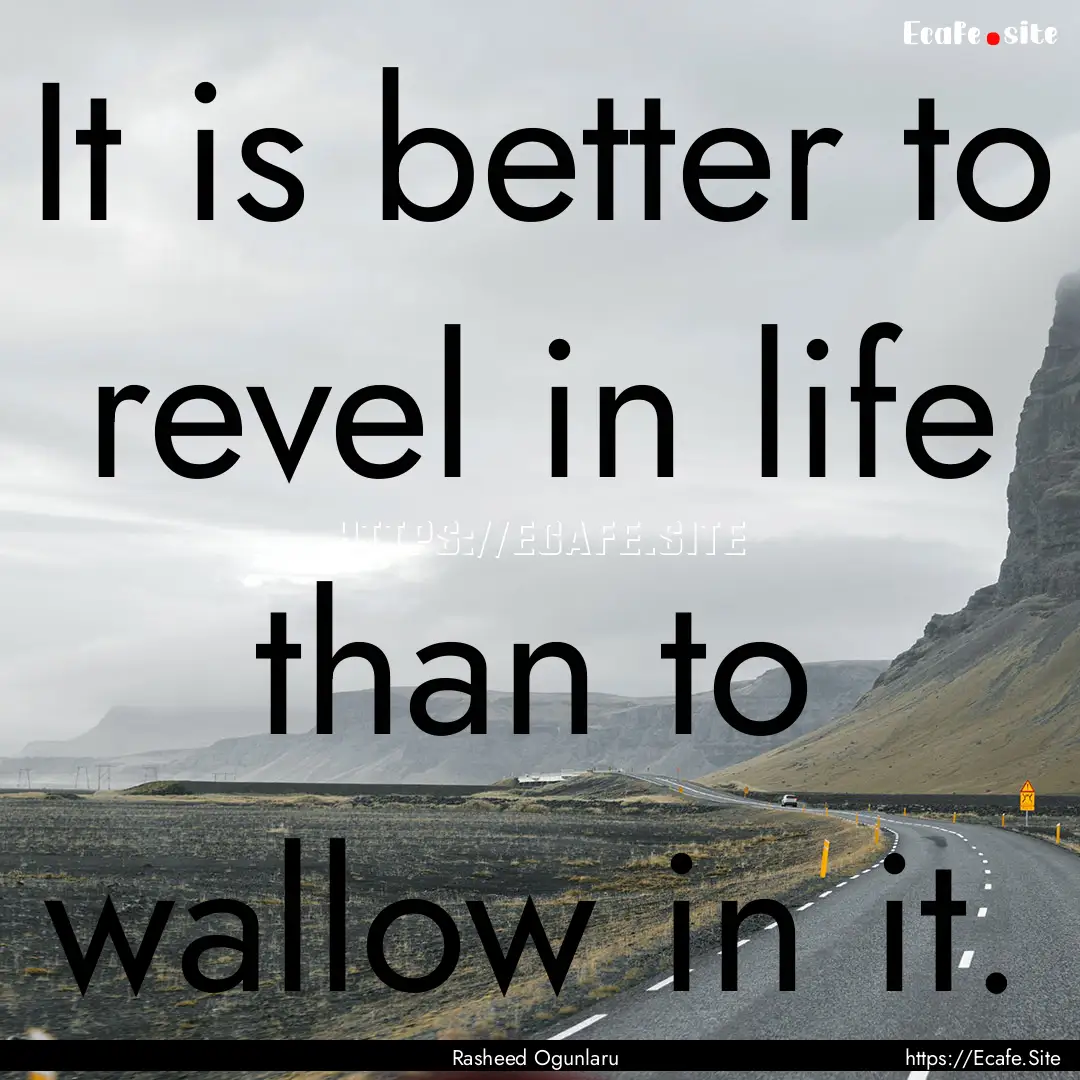 It is better to revel in life than to wallow.... : Quote by Rasheed Ogunlaru