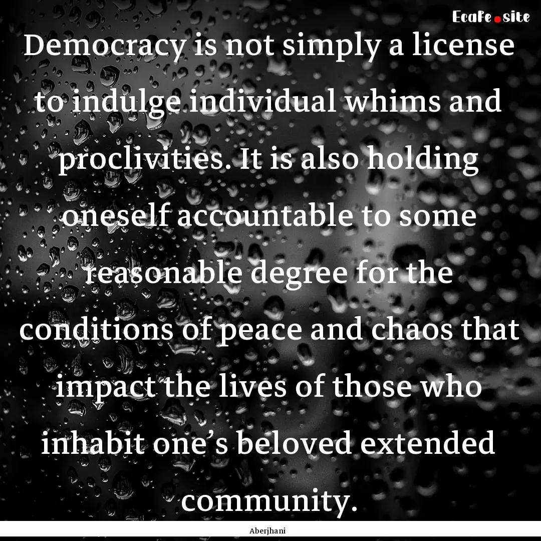 Democracy is not simply a license to indulge.... : Quote by Aberjhani