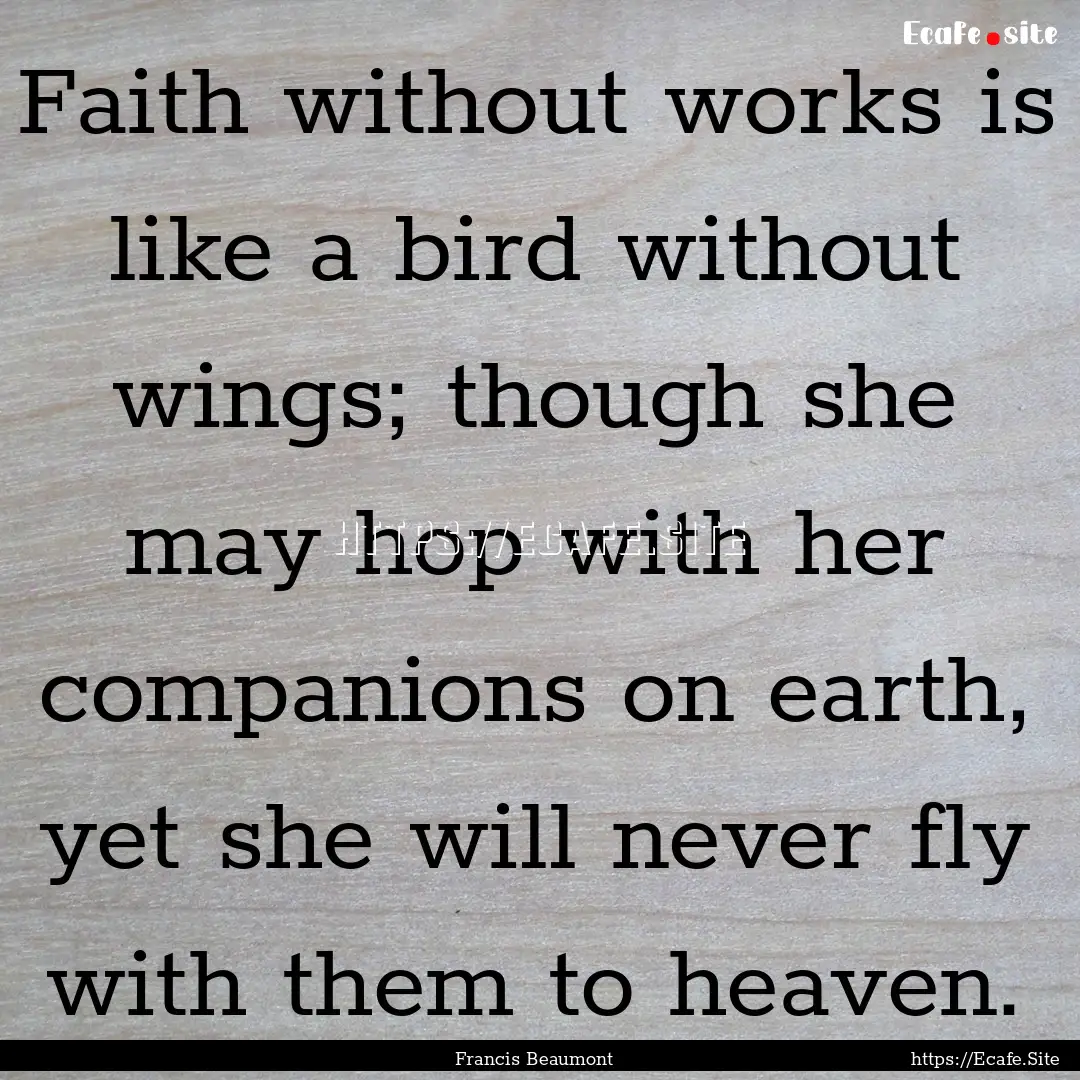 Faith without works is like a bird without.... : Quote by Francis Beaumont