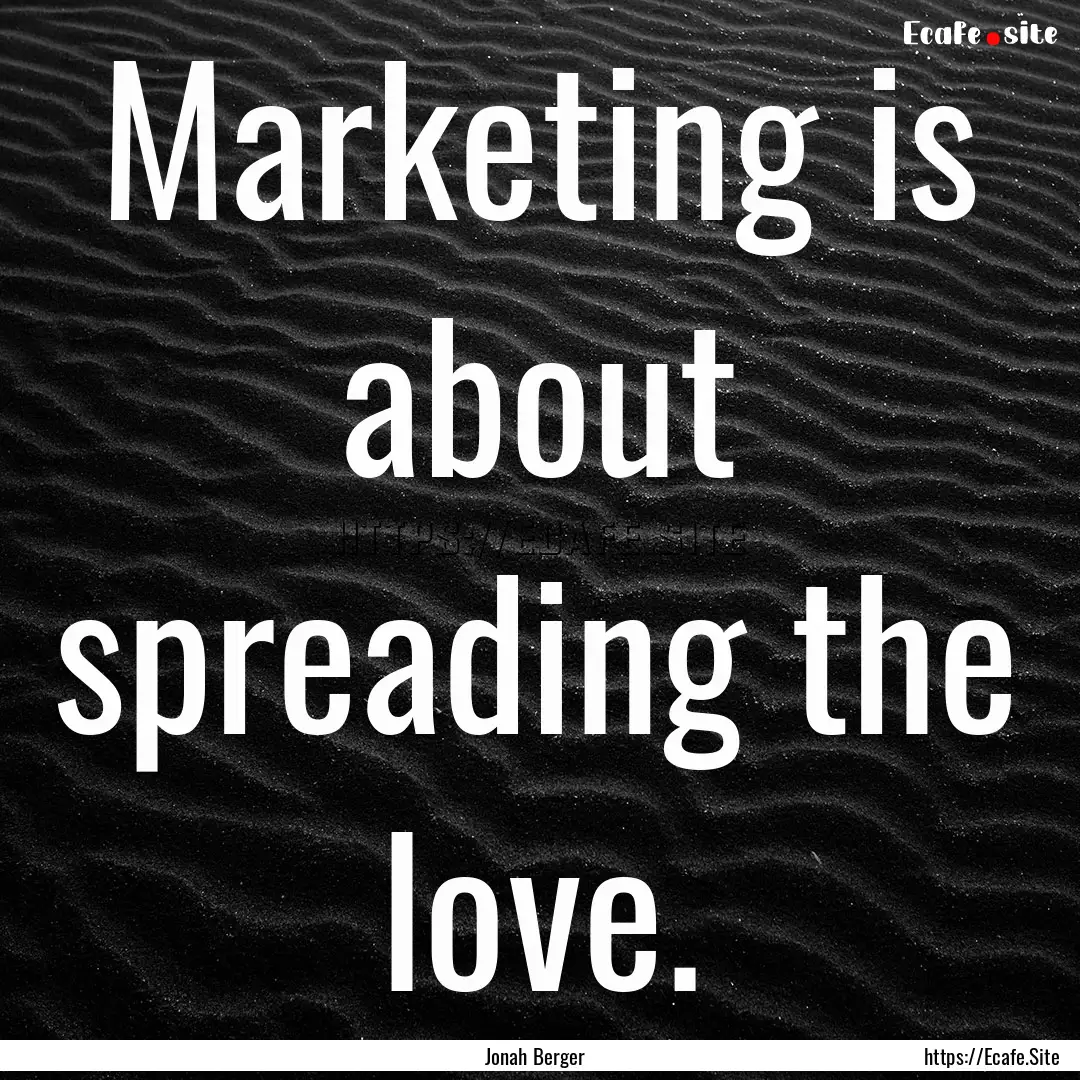 Marketing is about spreading the love. : Quote by Jonah Berger