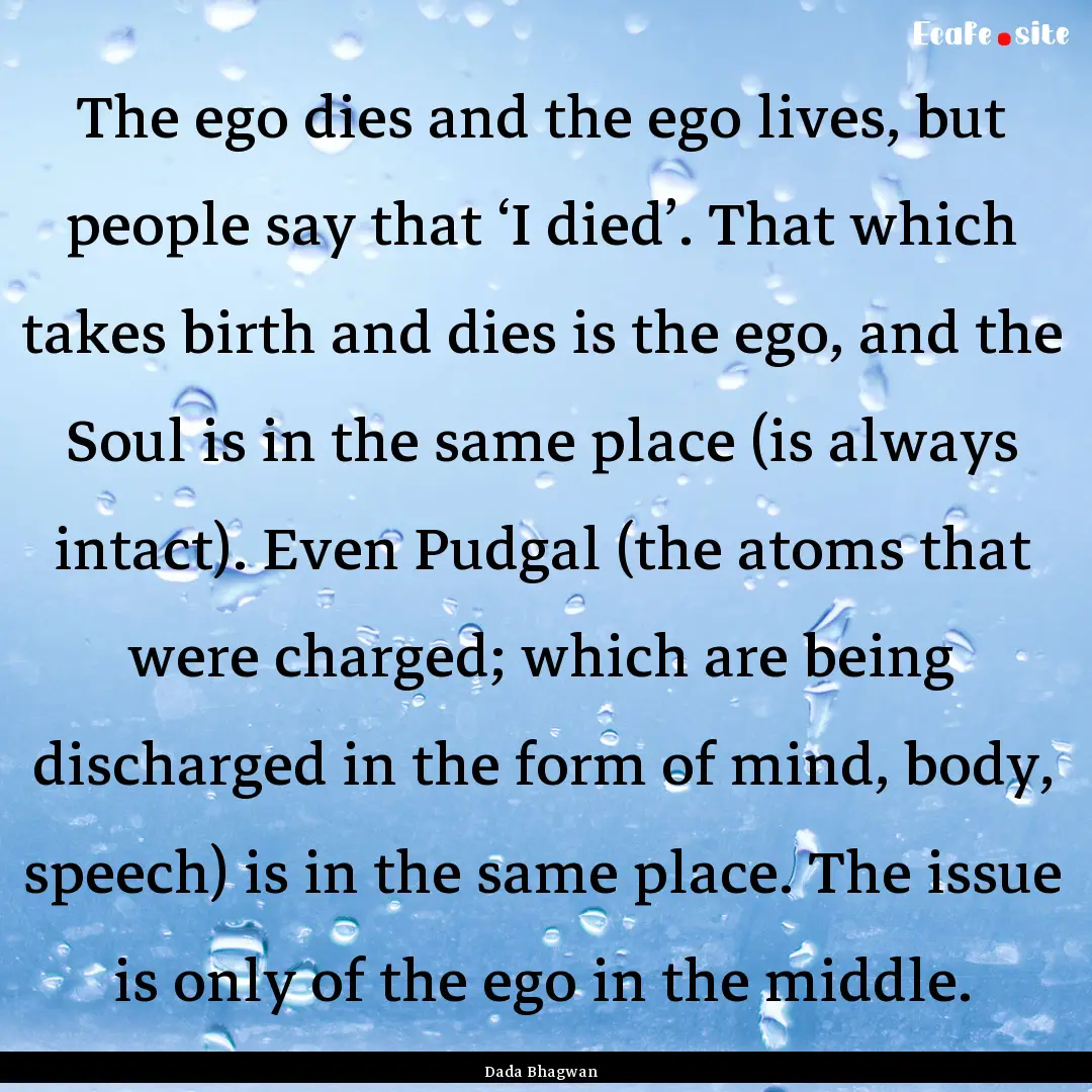 The ego dies and the ego lives, but people.... : Quote by Dada Bhagwan