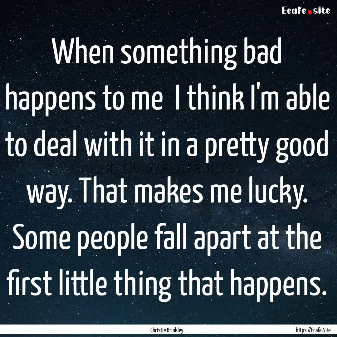 When something bad happens to me I think.... : Quote by Christie Brinkley