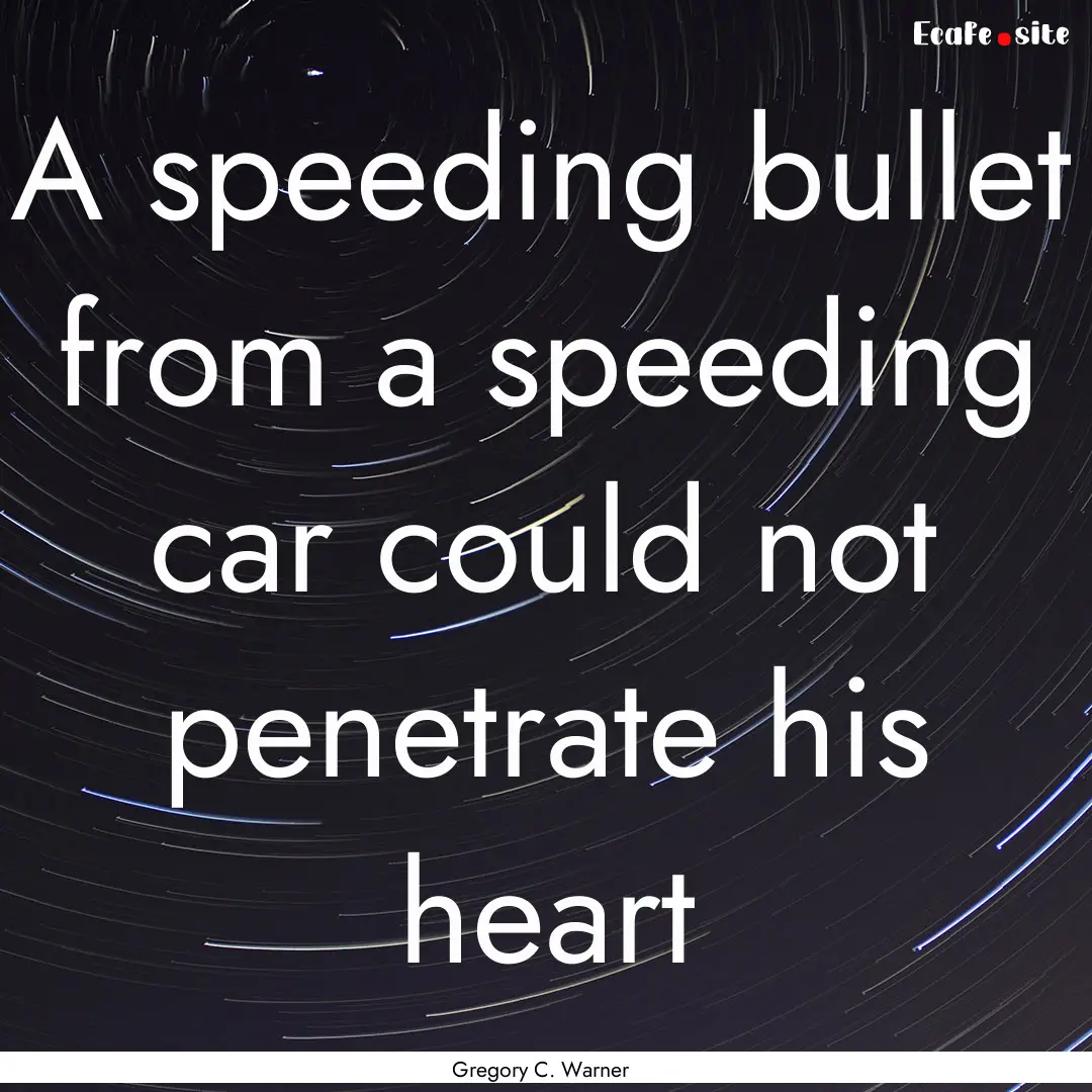 A speeding bullet from a speeding car could.... : Quote by Gregory C. Warner