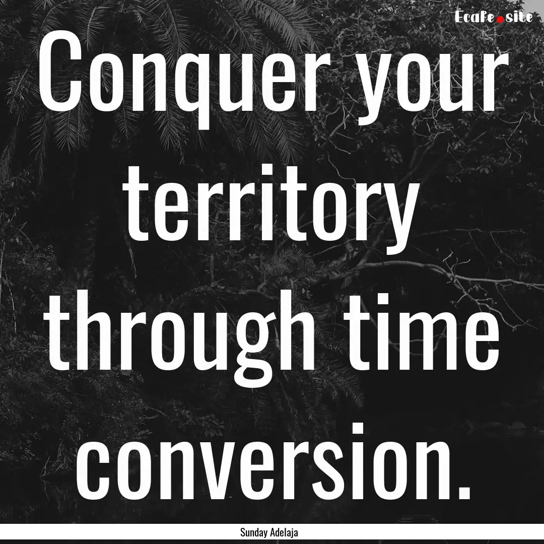 Conquer your territory through time conversion..... : Quote by Sunday Adelaja