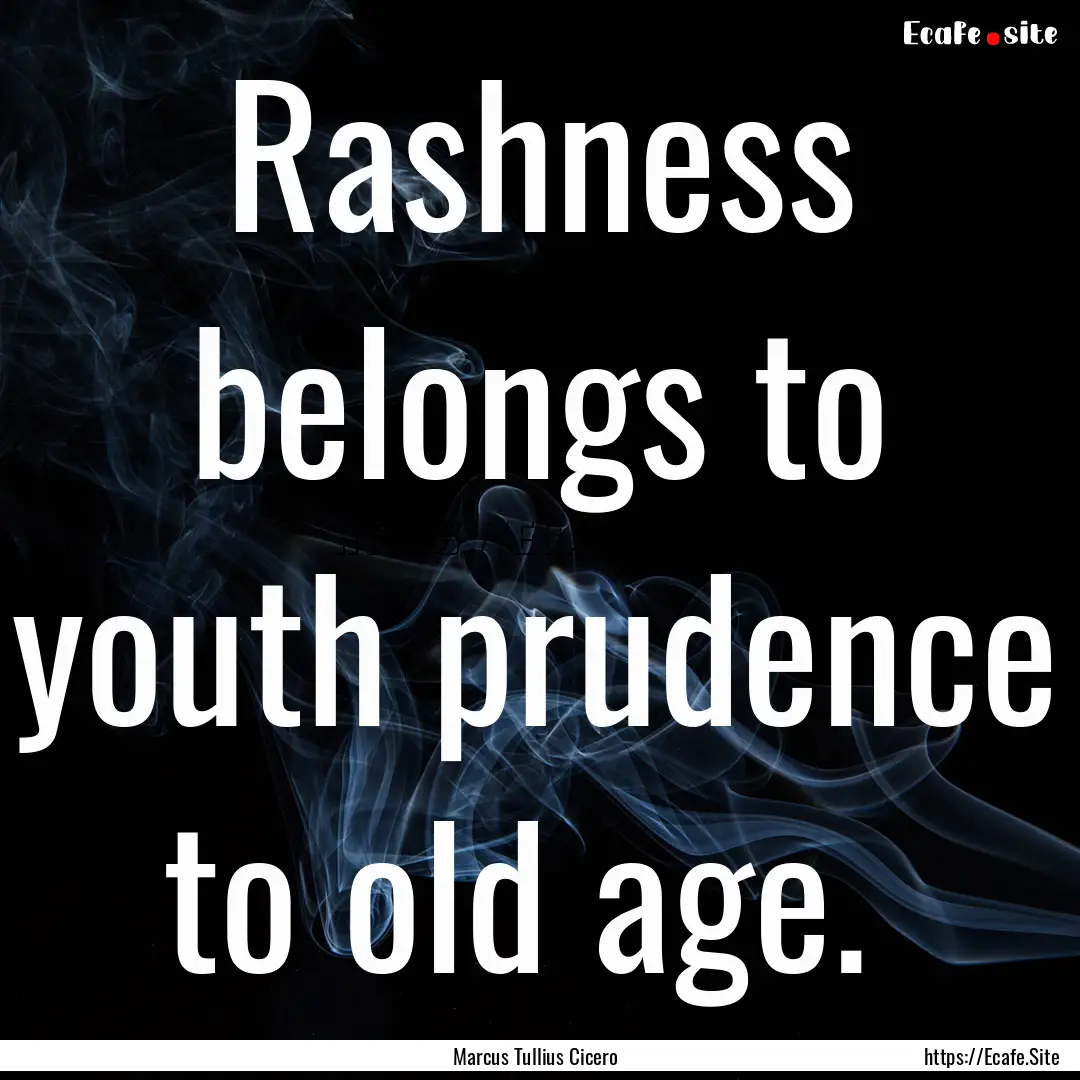 Rashness belongs to youth prudence to old.... : Quote by Marcus Tullius Cicero