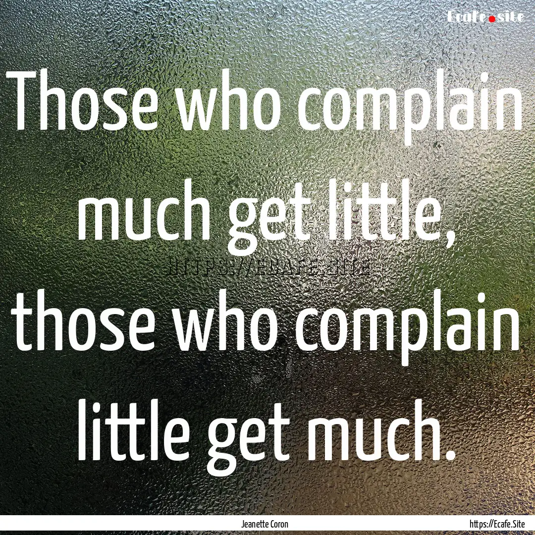 Those who complain much get little, those.... : Quote by Jeanette Coron