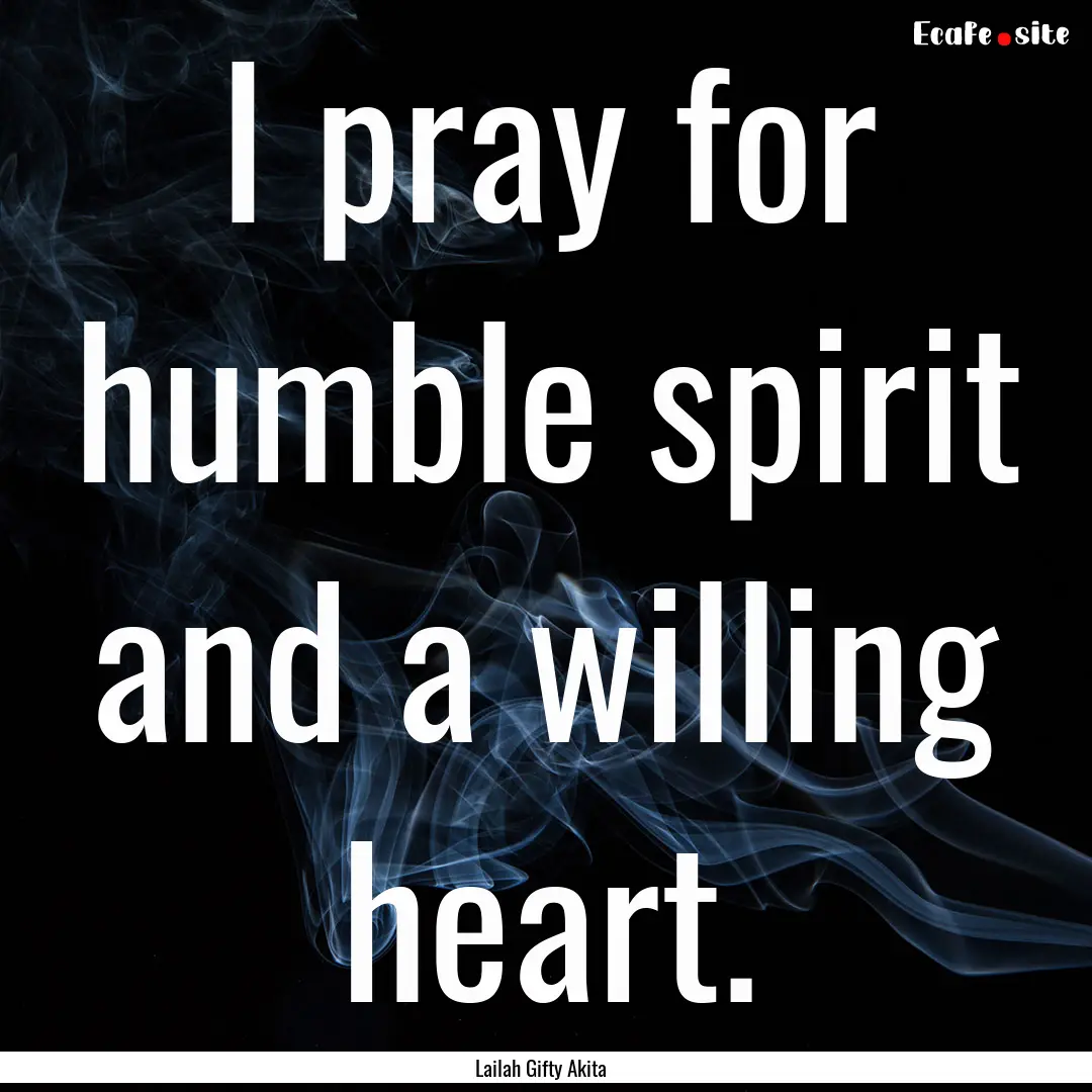 I pray for humble spirit and a willing heart..... : Quote by Lailah Gifty Akita