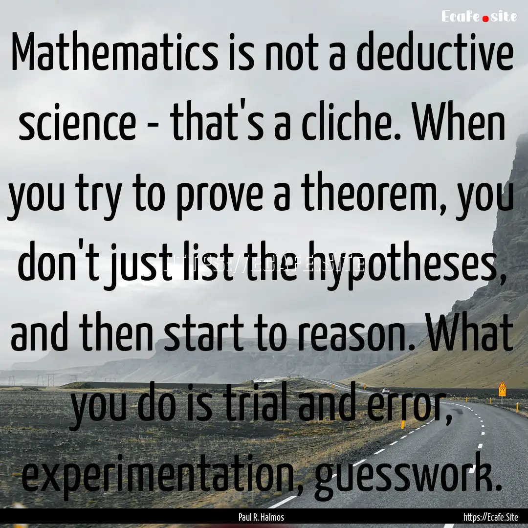 Mathematics is not a deductive science -.... : Quote by Paul R. Halmos