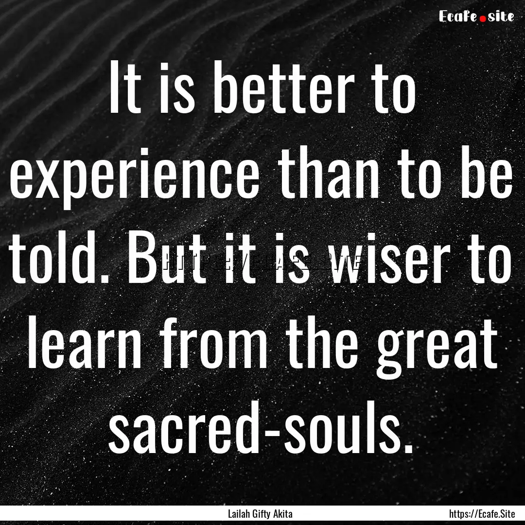 It is better to experience than to be told..... : Quote by Lailah Gifty Akita