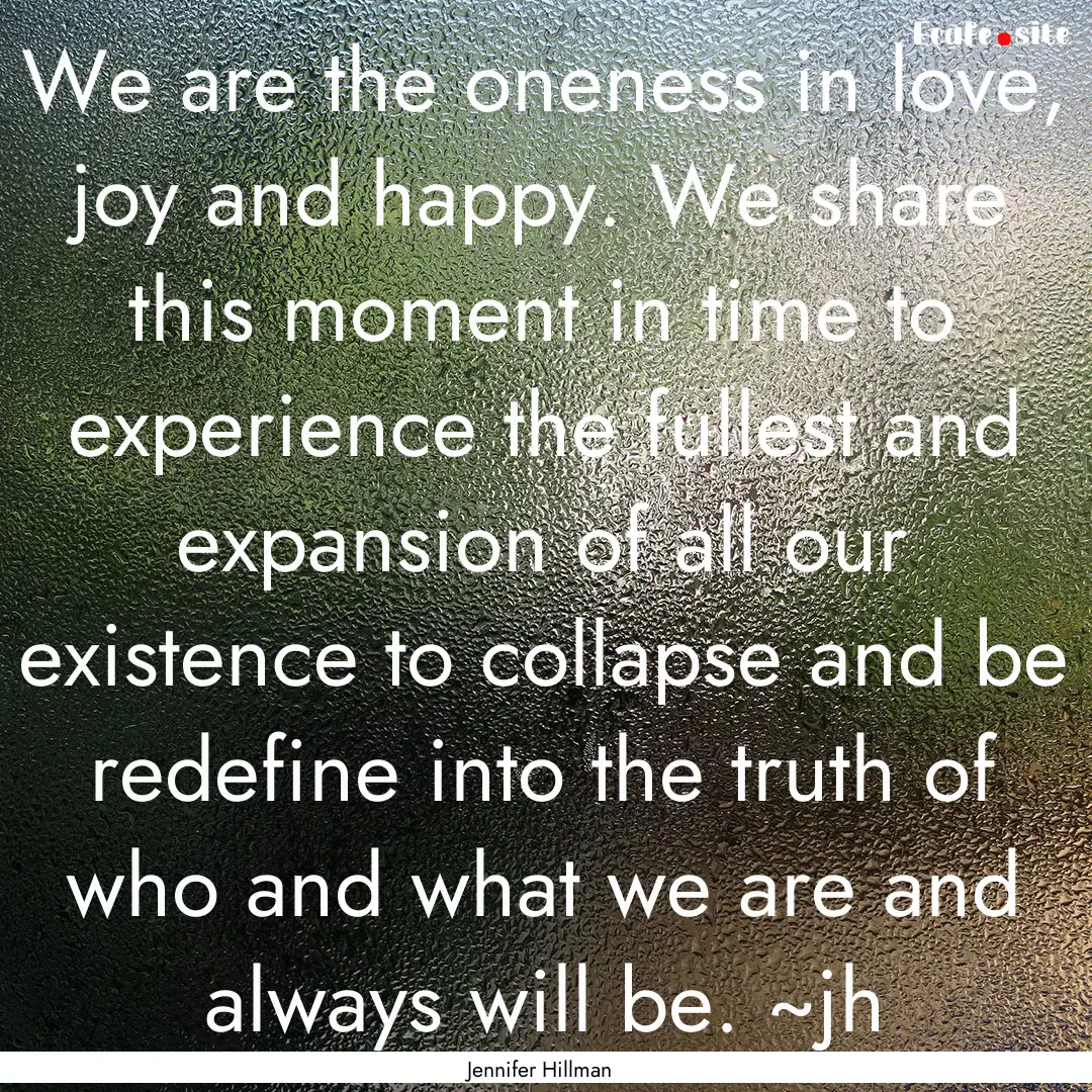 We are the oneness in love, joy and happy..... : Quote by Jennifer Hillman