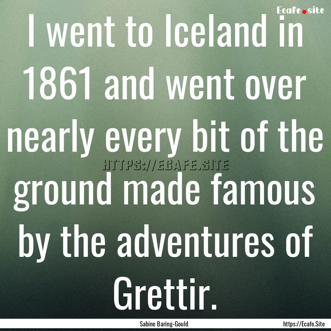 I went to Iceland in 1861 and went over nearly.... : Quote by Sabine Baring-Gould