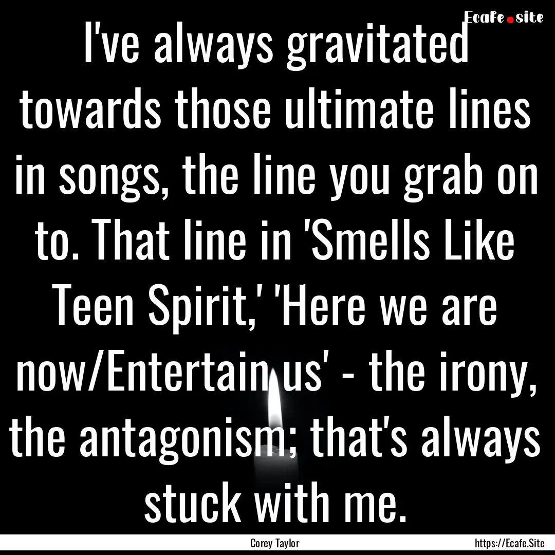 I've always gravitated towards those ultimate.... : Quote by Corey Taylor