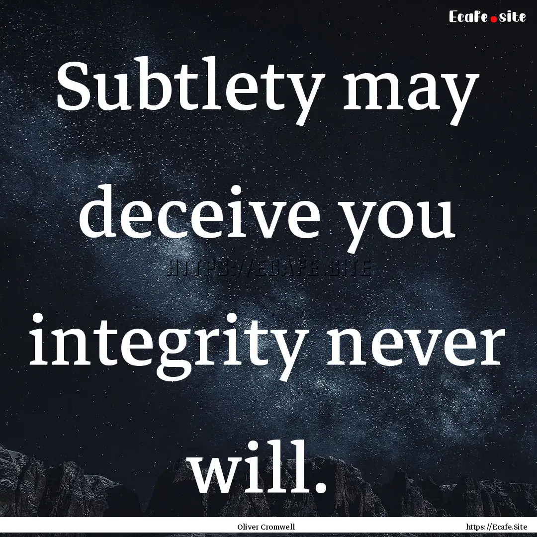 Subtlety may deceive you integrity never.... : Quote by Oliver Cromwell