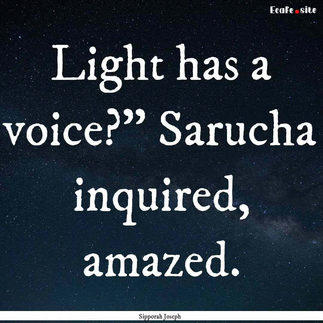 Light has a voice?” Sarucha inquired, amazed..... : Quote by Sipporah Joseph