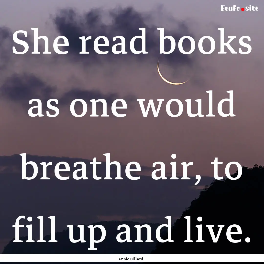 She read books as one would breathe air,.... : Quote by Annie Dillard