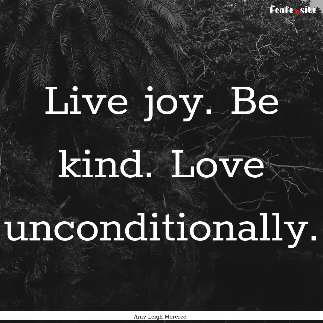 Live joy. Be kind. Love unconditionally. : Quote by Amy Leigh Mercree