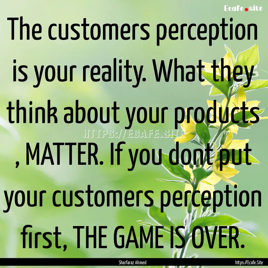 The customers perception is your reality..... : Quote by Sharfaraz Ahmed