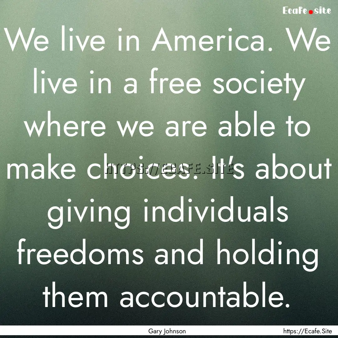 We live in America. We live in a free society.... : Quote by Gary Johnson