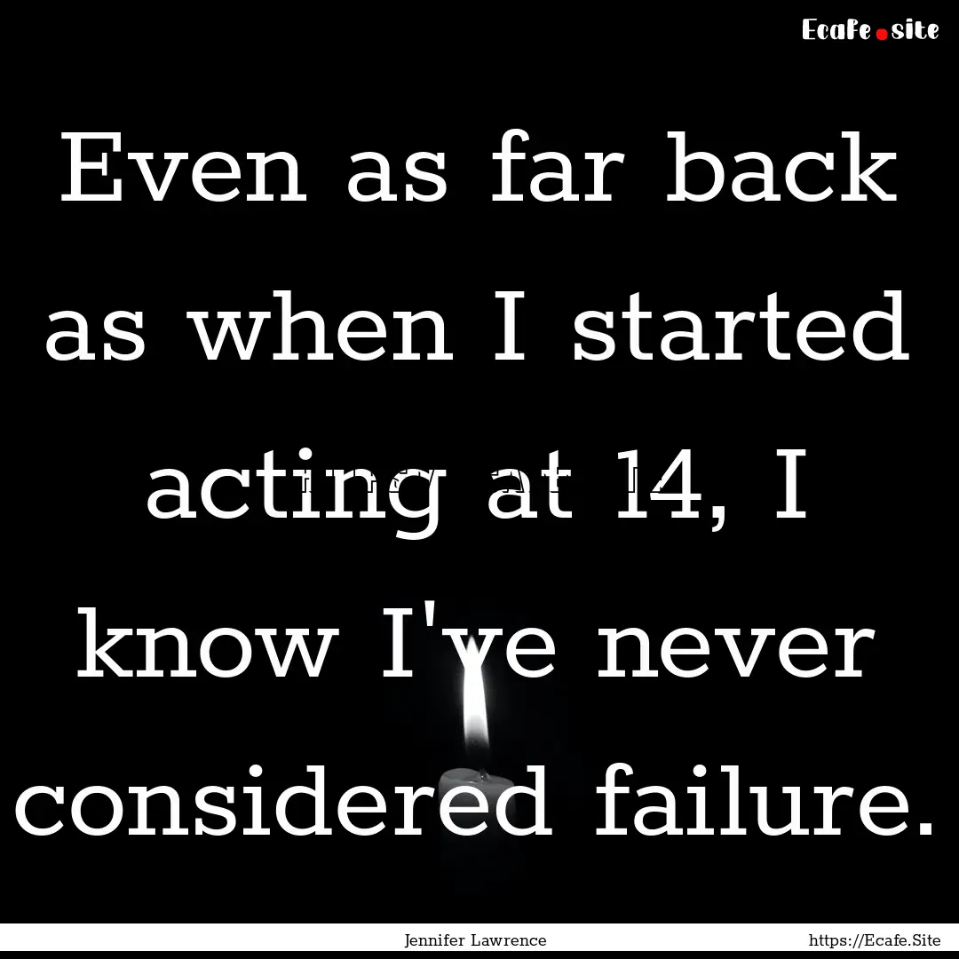 Even as far back as when I started acting.... : Quote by Jennifer Lawrence