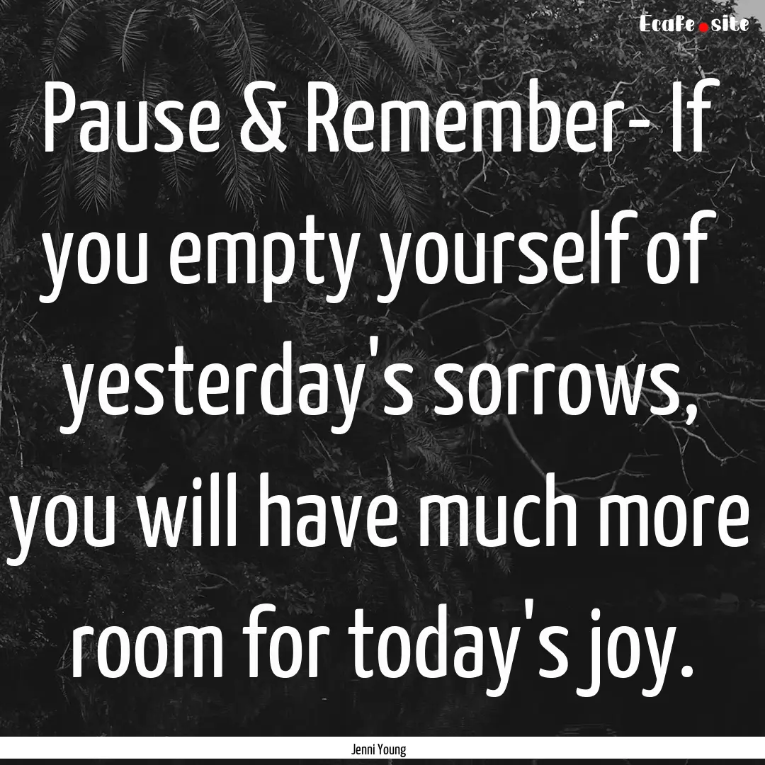 Pause & Remember- If you empty yourself of.... : Quote by Jenni Young