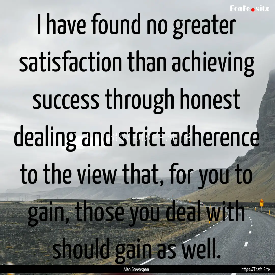 I have found no greater satisfaction than.... : Quote by Alan Greenspan