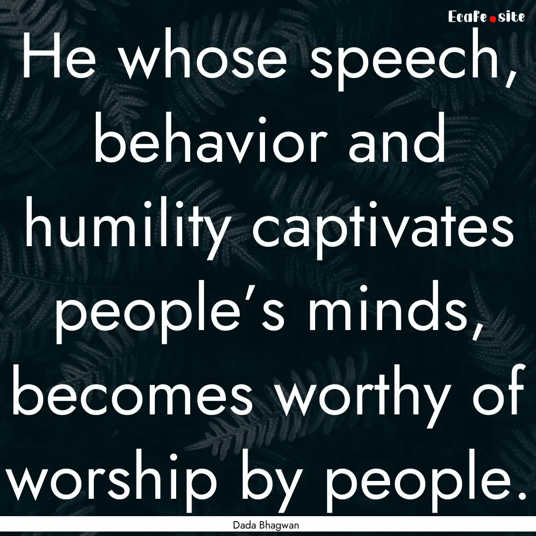 He whose speech, behavior and humility captivates.... : Quote by Dada Bhagwan