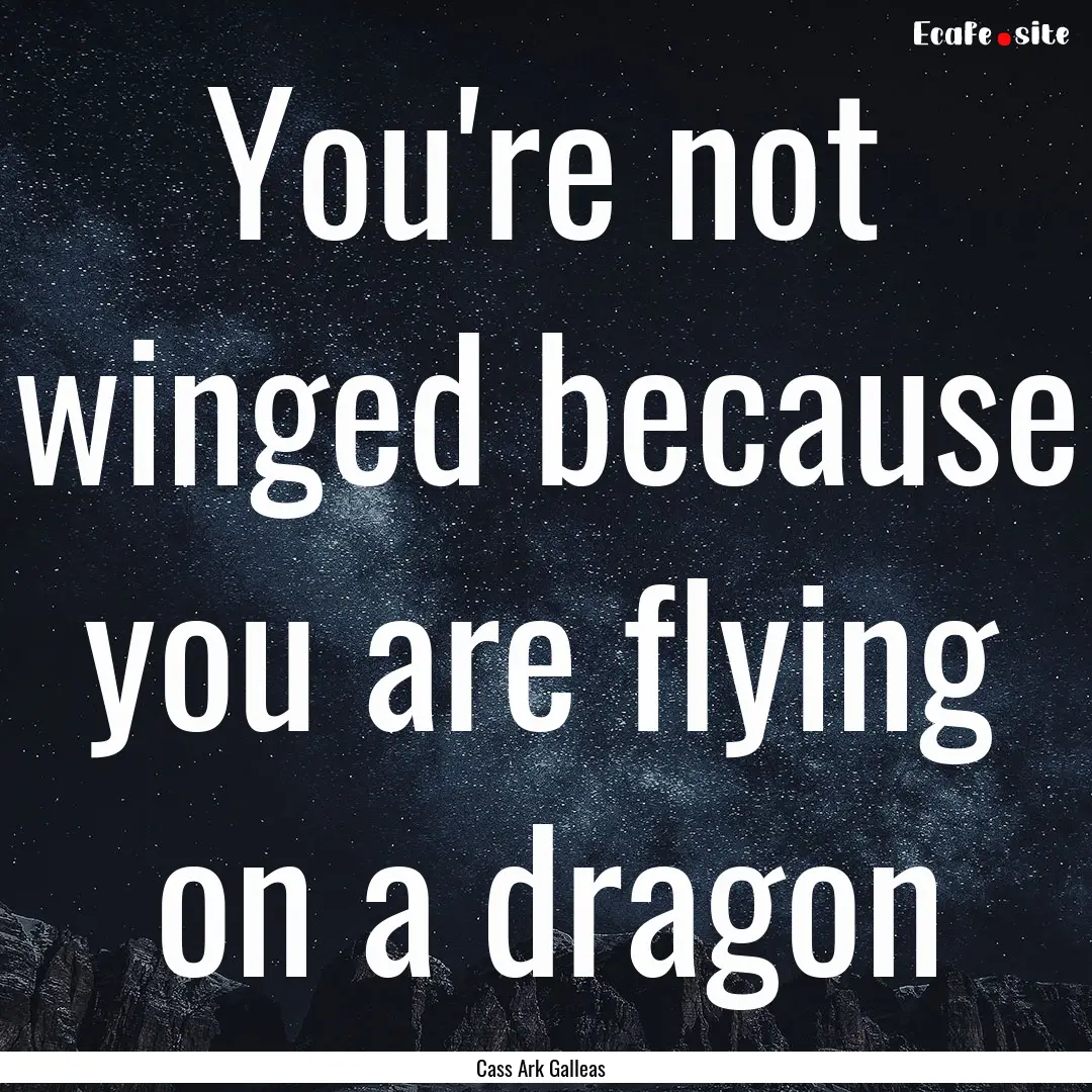 You're not winged because you are flying.... : Quote by Cass Ark Galleas