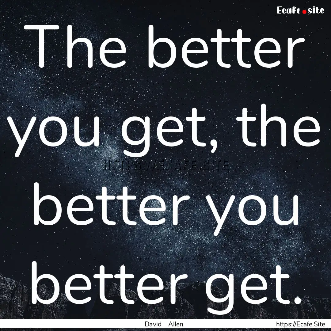 The better you get, the better you better.... : Quote by David Allen