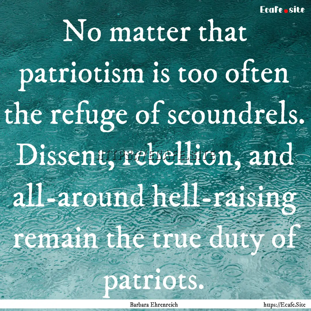 No matter that patriotism is too often the.... : Quote by Barbara Ehrenreich