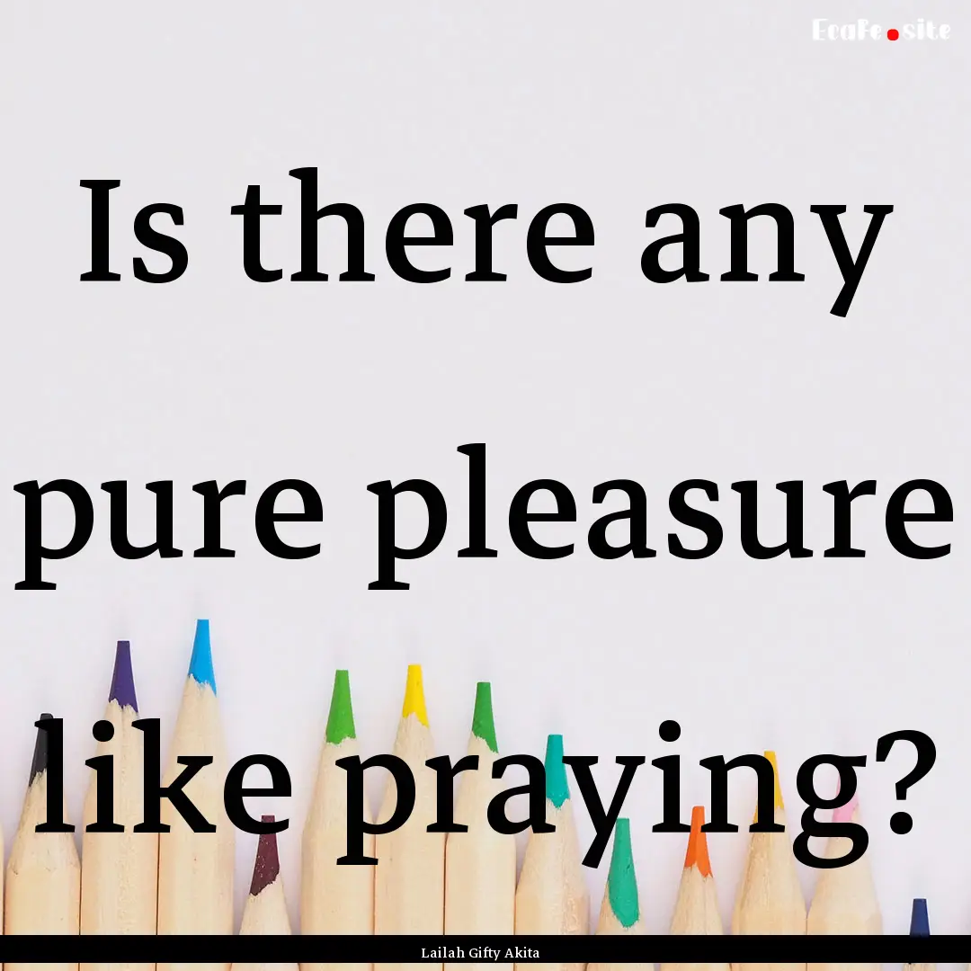 Is there any pure pleasure like praying? : Quote by Lailah Gifty Akita