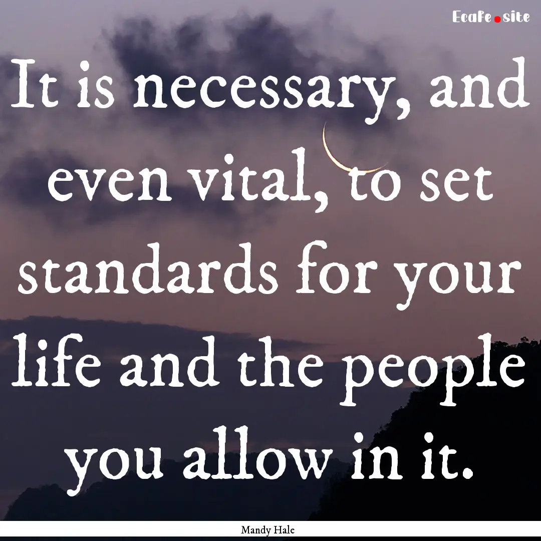 It is necessary, and even vital, to set standards.... : Quote by Mandy Hale