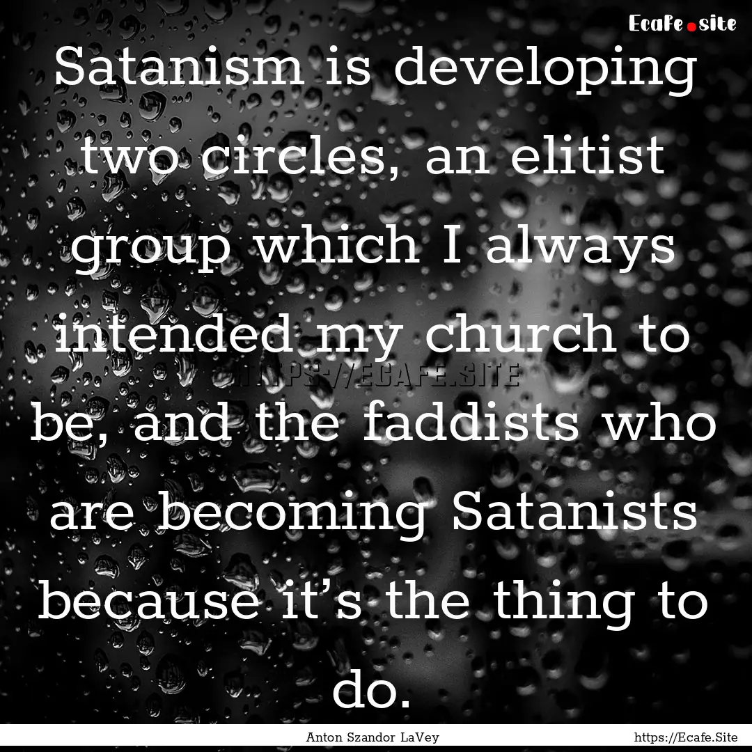 Satanism is developing two circles, an elitist.... : Quote by Anton Szandor LaVey