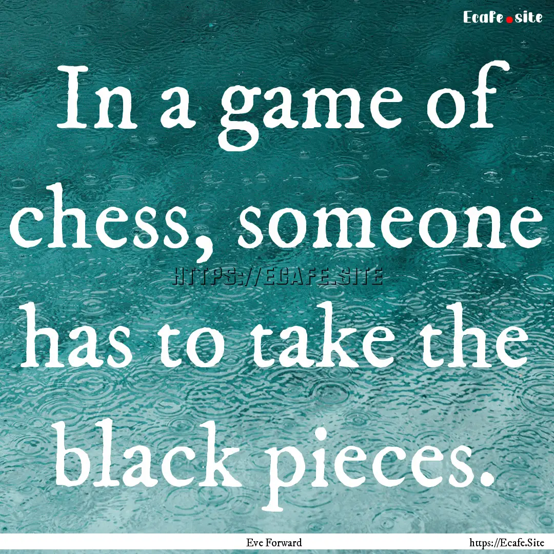 In a game of chess, someone has to take the.... : Quote by Eve Forward