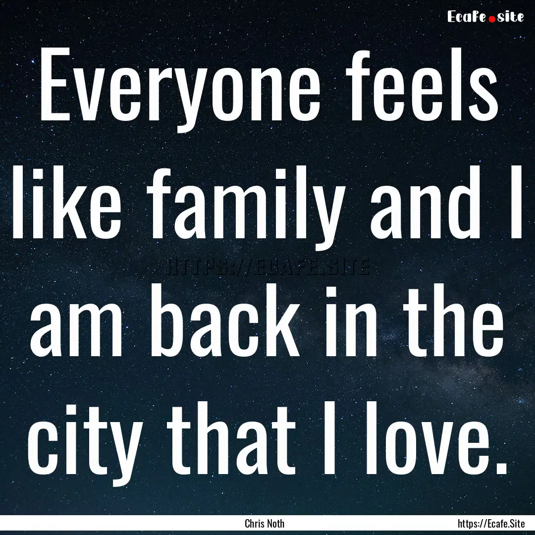 Everyone feels like family and I am back.... : Quote by Chris Noth