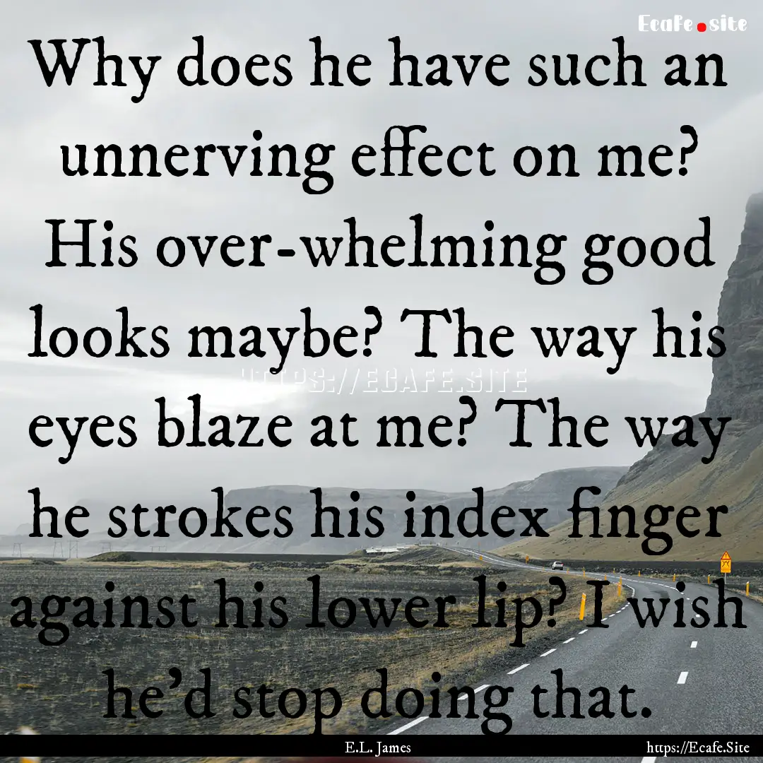 Why does he have such an unnerving effect.... : Quote by E.L. James