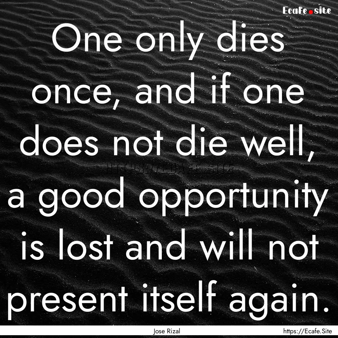 One only dies once, and if one does not die.... : Quote by Jose Rizal