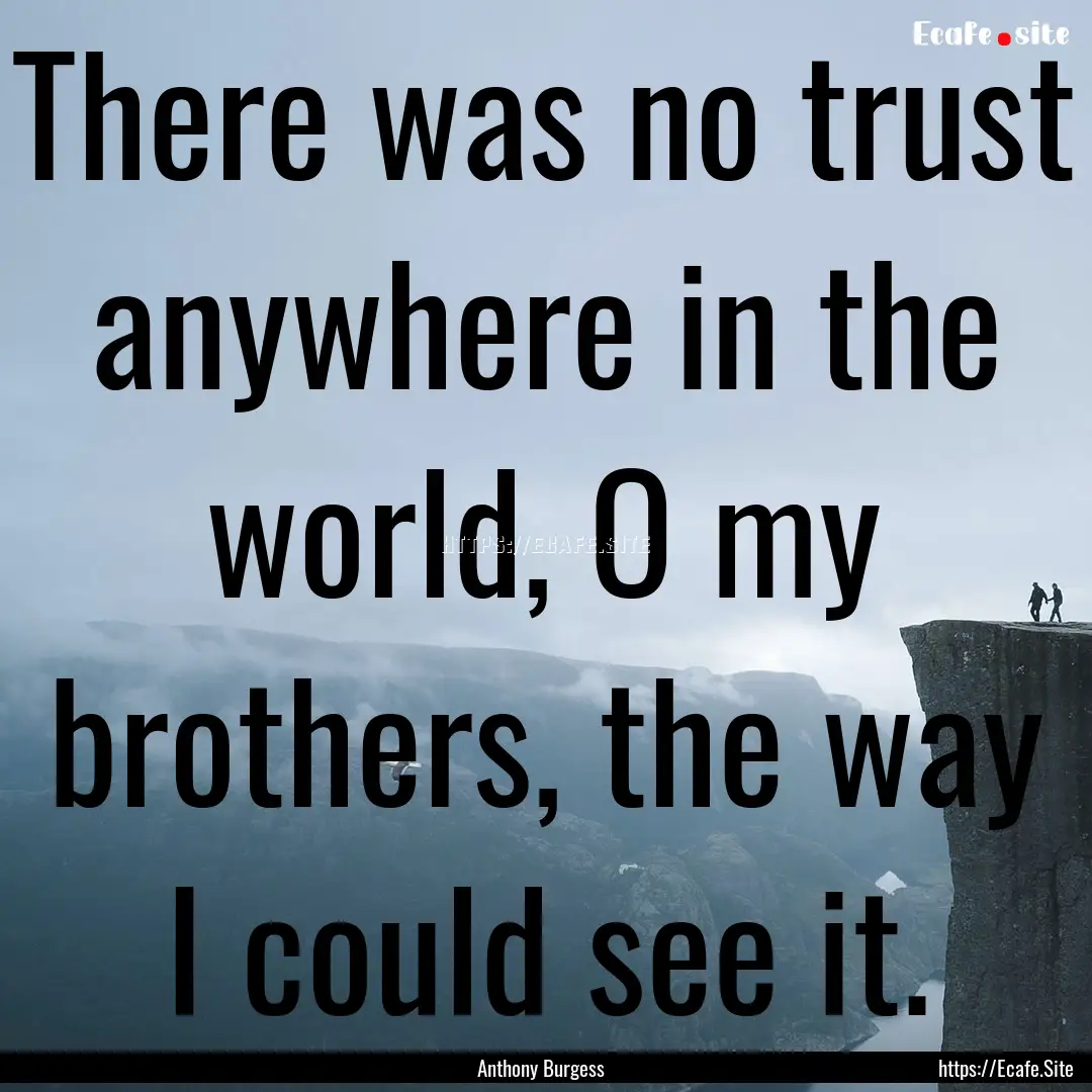 There was no trust anywhere in the world,.... : Quote by Anthony Burgess