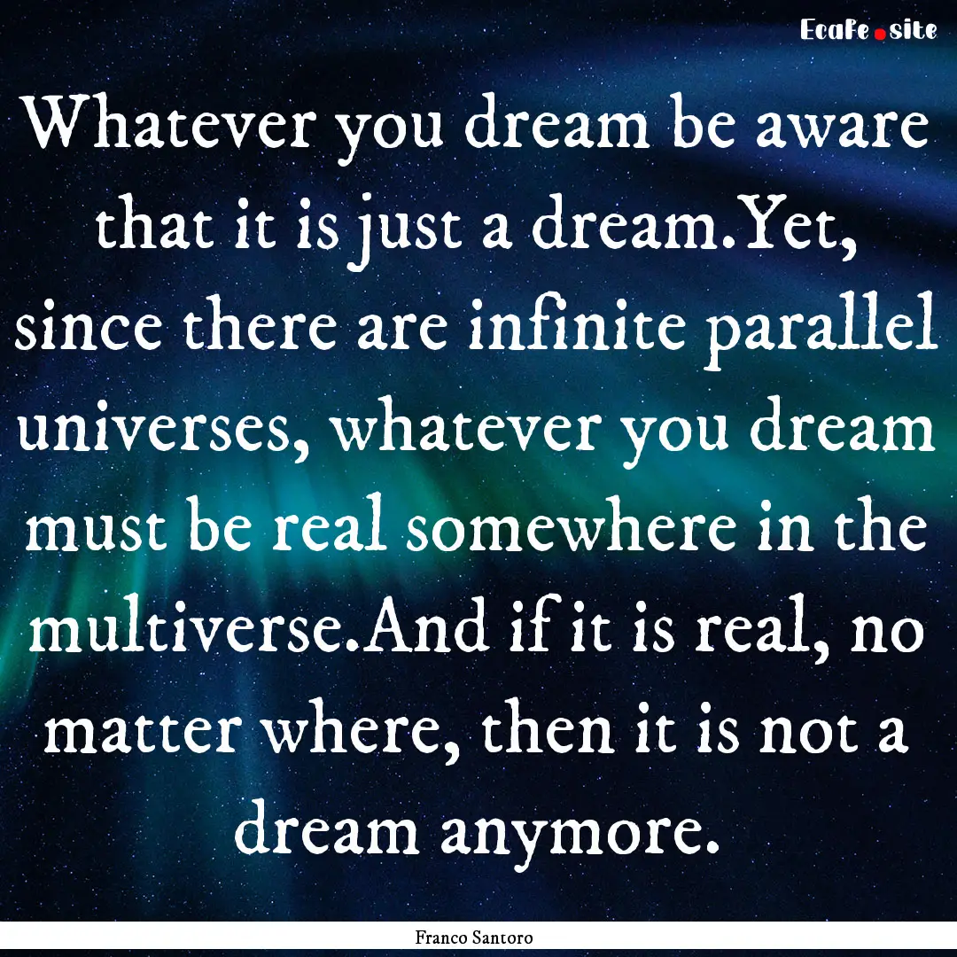 Whatever you dream be aware that it is just.... : Quote by Franco Santoro