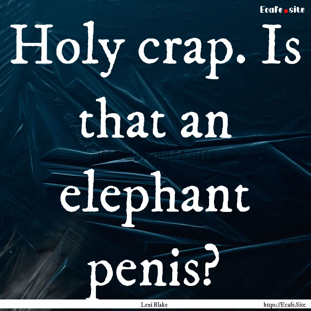 Holy crap. Is that an elephant penis? : Quote by Lexi Blake