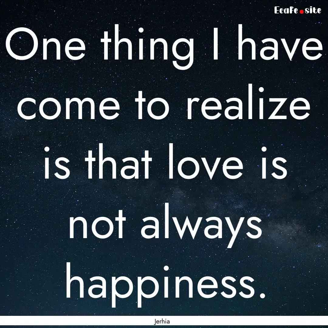 One thing I have come to realize is that.... : Quote by Jerhia