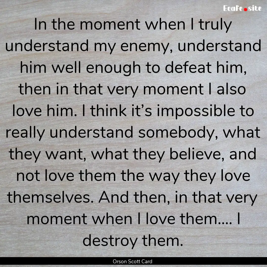 In the moment when I truly understand my.... : Quote by Orson Scott Card