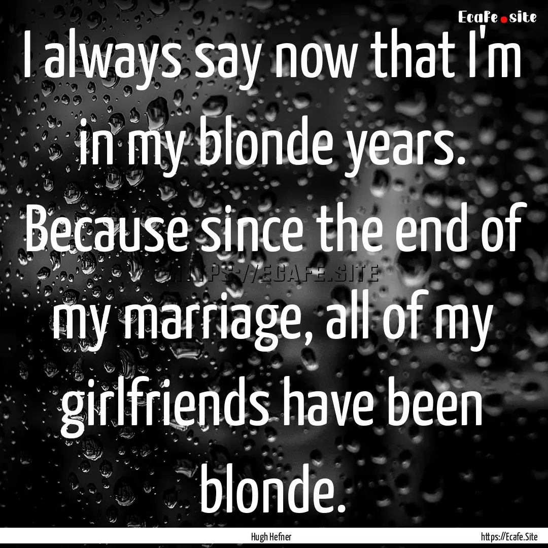 I always say now that I'm in my blonde years..... : Quote by Hugh Hefner