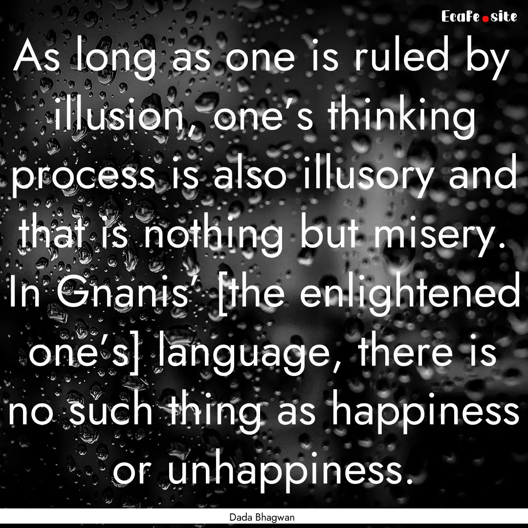 As long as one is ruled by illusion, one’s.... : Quote by Dada Bhagwan